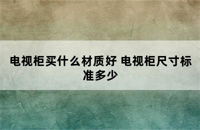 电视柜买什么材质好 电视柜尺寸标准多少